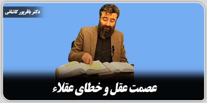 عصمت عقل و خطای عُقلا./دکتر وحید باقرپور کاشانی