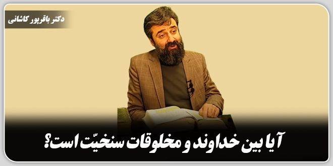 آیا بین خداوند و مخلوقات سنخیت است؟/دکتر وحید باقرپور کاشانی