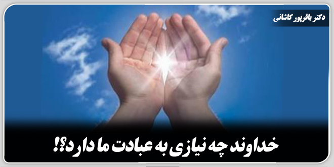 خداوند چه نیازی به عبادت ما دارد؟!