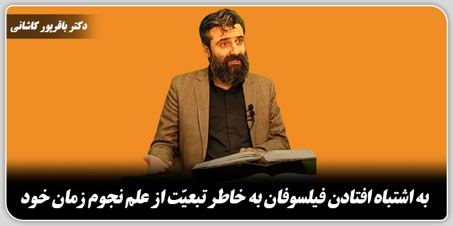 به اشتباه افتادن فیلسوفان بخاطر تبعیت از علم نجوم زمان خود./دکتر وحید باقرپور کاشانی