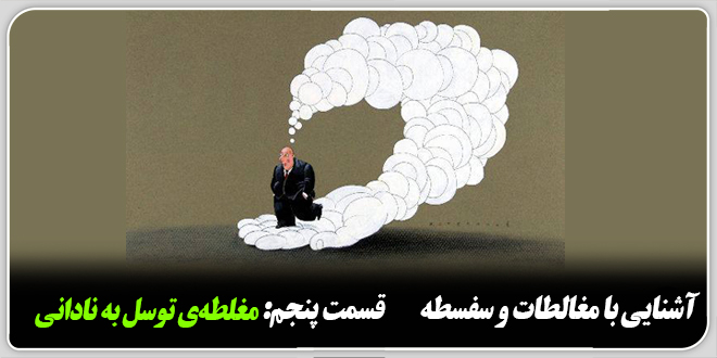 آشنایی با مغالطات و سفسطه./قسمت پنجم: مغلطه‌ی توسل به نادانی