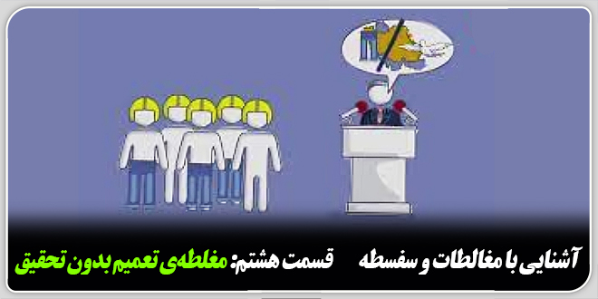 آشنایی با مغالطات و سفسطه./قسمت هشتم: مغلطه‌ی تعمیم بدون تحقیق.