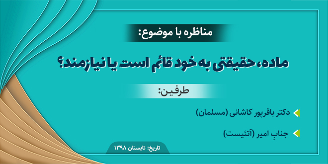 مناظره با عنوان: ماده،‌حقیقتی‌ به‌ خود‌ قائم‌ است‌ یا‌ نیازمند؟./دکتر باقرپور کاشانی-جناب امیر