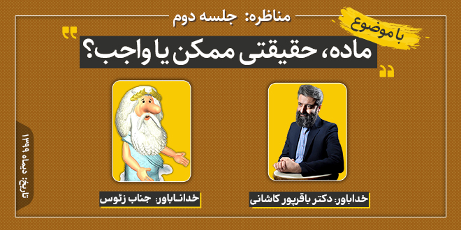 مناظره: ماده، حقیقتی ممکن یا واجب؟/دکتر باقرپور کاشانی-جناب‌زئوس/ جلسه دوم
