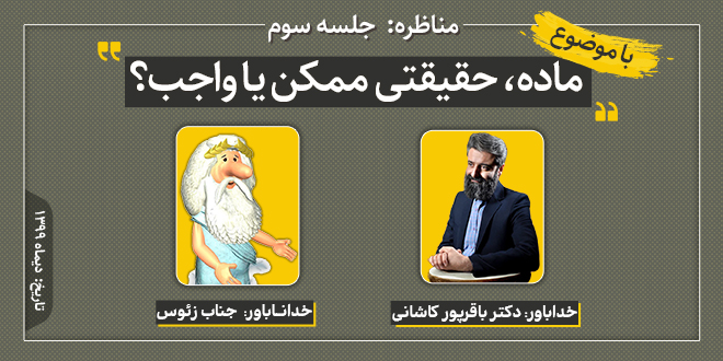 مناظره: ماده، حقیقتی ممکن یا واجب؟/دکتر باقرپور کاشانی-جناب‌زئوس/ جلسه سوم