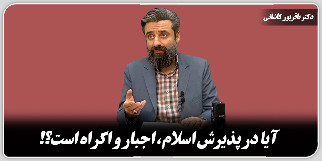 آیا در پذیرش اسلام، اجبار و اکراه است؟!/ دکتر وحید باقرپور کاشانی