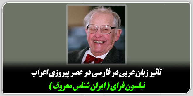 تاثیر زبان عربی در فارسی در عصر پیروزی اعراببه روایت نیلسون فرای (ایران شناس معروف).