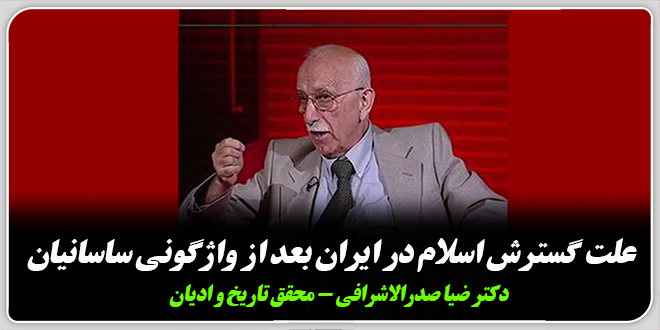 علت گسترش اسلام در ایران بعد از واژگونی ساسانیان./دکتر ضیا صدرالاشرافی – محقق تاریخ و ادیان
