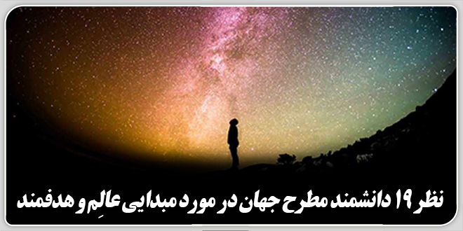 نظر ۱۹ دانشمند مطرح جهان در مورد مبدایی عالِم و هدفمند.