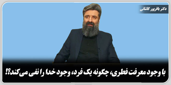 با وجود معرفت فطری، چگونه یک فرد، وجود خدا را نفی می‌کند؟!/دکتر وحید باقرپور کاشانی