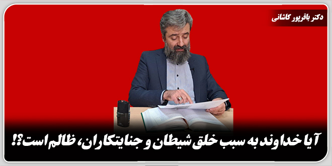 آیا خداوند به سبب خلق شیطان و جنایتکاران، ظالم است؟!/دکتر وحید باقرپور کاشانی