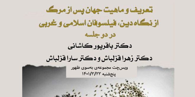 جهان پس از مرگ؛و تعریف و ماهیت آن از نگاه دین، فیلسوفان اسلامی و غربی.|دو جلسه|. با حضور کارشناسان:دکتر وحید باقرپور کاشانی-دکتر زهرا قزلباش-دکتر سارا قزلباش.