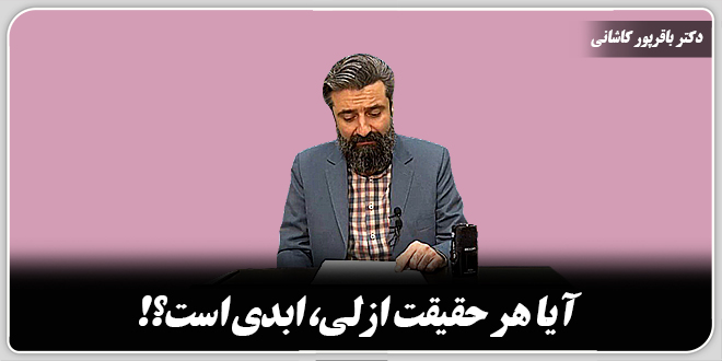 آیا هر حقیقت ازلی، ابدی است؟!/دکتر وحید باقرپور کاشانی