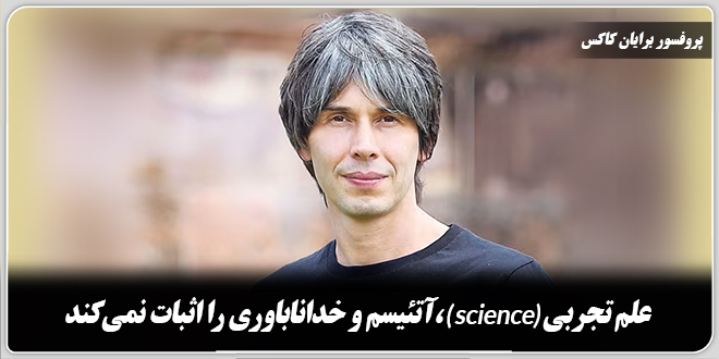 علم تجربی (Science) آتئیسم و خداناباوری را اثبات نمیکند./پروفسور برایان کاکس، فیزیکدان مشهور از دانشگاه منچستر انگلستان.