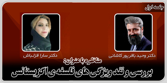 مناظره:بررسی و نقد ویژگیهای فلسفهی اگزیستانس./دکتر وحید باقرپور کاشانی – دکتر سارا قزلباش.