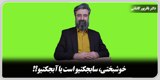 خوشبختی، سابجکتیو است یا آبجکتیو؟!/دکتر وحید باقرپور کاشانی