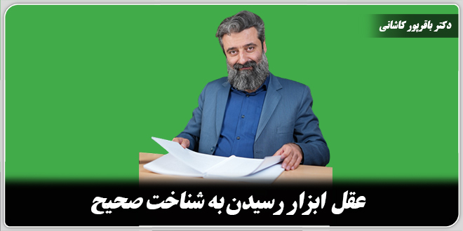 عقل ابزار رسیدن به شناخت صحیح./ دکتر وحید باقرپور کاشانی
