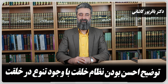 توضیح احسن بودن نظام خلقت با وجود تنوع در خلقت./دکتر وحید باقرپور کاشانی