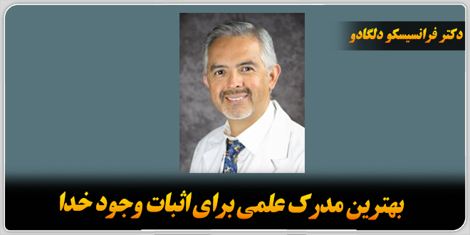 بهترین مدرک علمی برای اثبات وجود خدا./دکتر فرانسیسکو دلگادو، پزشک متخصص مکزیکی – آمریکایی.