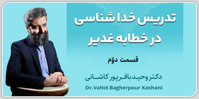قسمت دوم: تدریس خداشناسی در خطابه غدیر./دکتر وحید باقرپور کاشانی