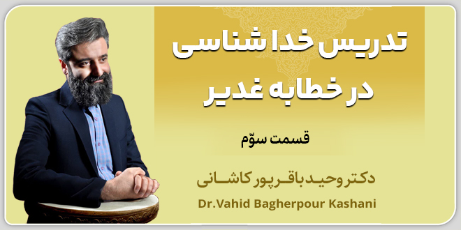 قسمت سوم: تدریس خداشناسی در خطابه غدیر./ دکتر باقرپور کاشانی