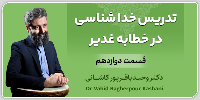 قسمت دوازدهم: تدریس خداشناسی در خطابه غدیر./دکتر باقرپور کاشانی.