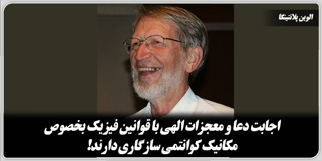 اجابت دعا و معجزات الهی با قوانین فیزیک، بهخصوص مکانیک کوانتمی سازگاری دارند!≻ الوین پلانتینگا فیلسوف علم و پژوهشگر حوزه علم و دین.