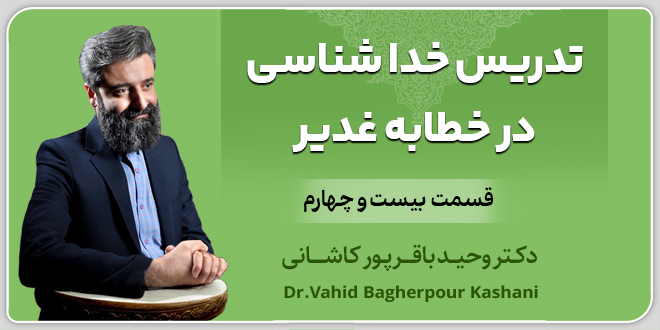 قسمت بیست‌وچهارم: تدریس خدا‌شناسی در خطابه غدیر. ❏.دکتر‌ باقر‌پور کاشانی.