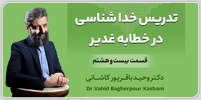 قسمت بیست‌وهشتم: تدریس خدا‌شناسی در خطابه غدیر. ❏.دکتر‌ باقر‌پور کاشانی.