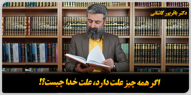 اگر همه چیز علت دارد، علت خدا چیست؟!/دکتر‌ باقر‌پور کاشانی.